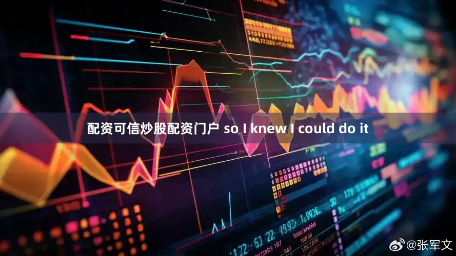 配资可信炒股配资门户 so I knew I could do it