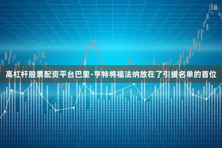 高杠杆股票配资平台巴里-亨特将福法纳放在了引援名单的首位