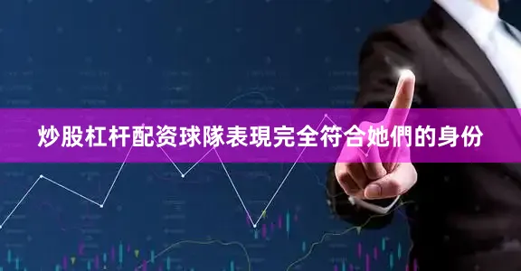 炒股杠杆配资球隊表現完全符合她們的身份