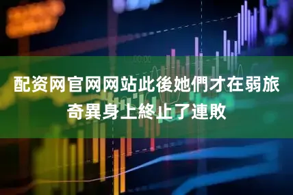 配资网官网网站此後她們才在弱旅奇異身上終止了連敗