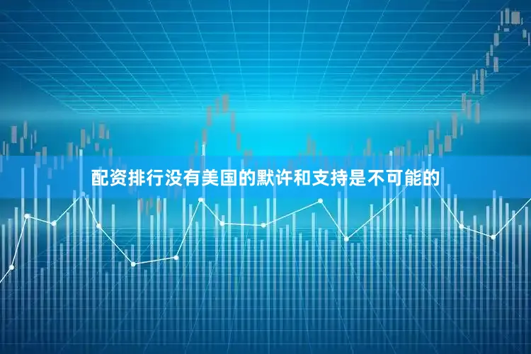 配资排行没有美国的默许和支持是不可能的