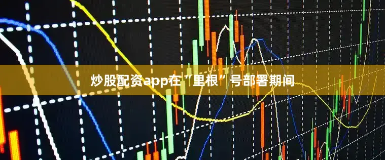 炒股配资app在“里根”号部署期间