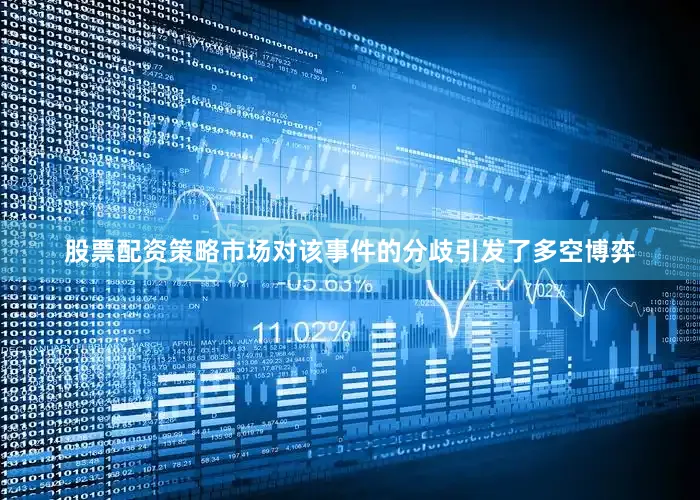 股票配资策略市场对该事件的分歧引发了多空博弈