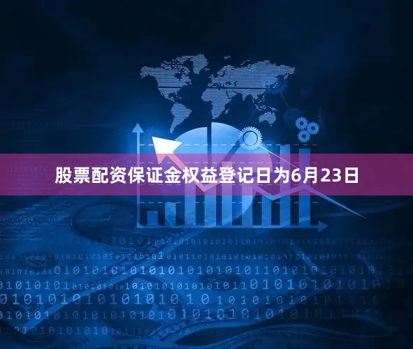 股票配资保证金权益登记日为6月23日