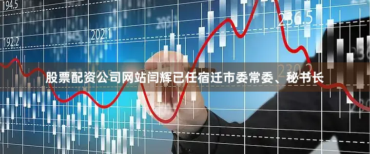 股票配资公司网站闫辉已任宿迁市委常委、秘书长