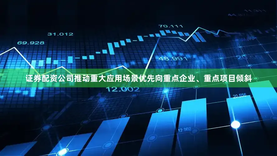 证券配资公司推动重大应用场景优先向重点企业、重点项目倾斜
