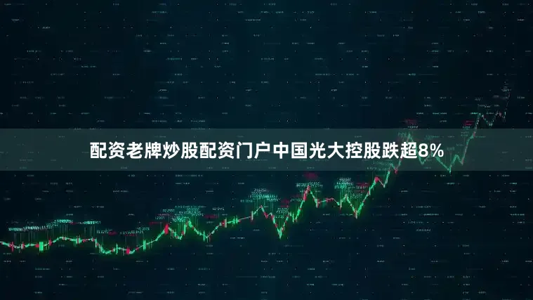配资老牌炒股配资门户中国光大控股跌超8%