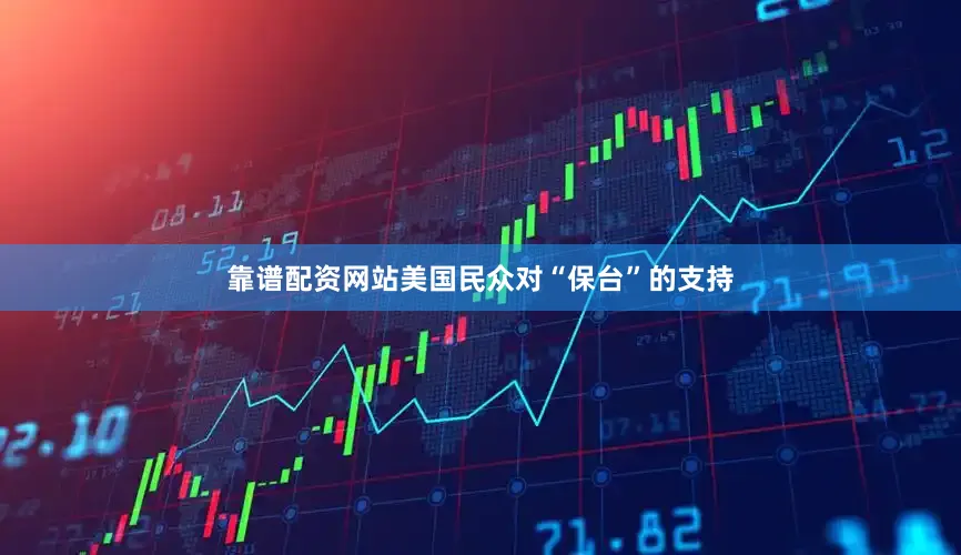 靠谱配资网站美国民众对“保台”的支持
