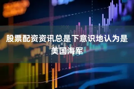 股票配资资讯总是下意识地认为是美国海军