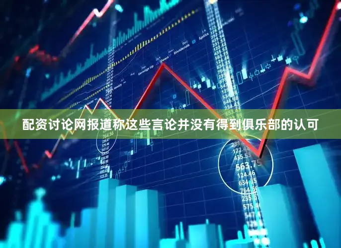 配资讨论网报道称这些言论并没有得到俱乐部的认可