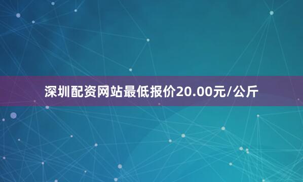 深圳配资网站最低报价20.00元/公斤