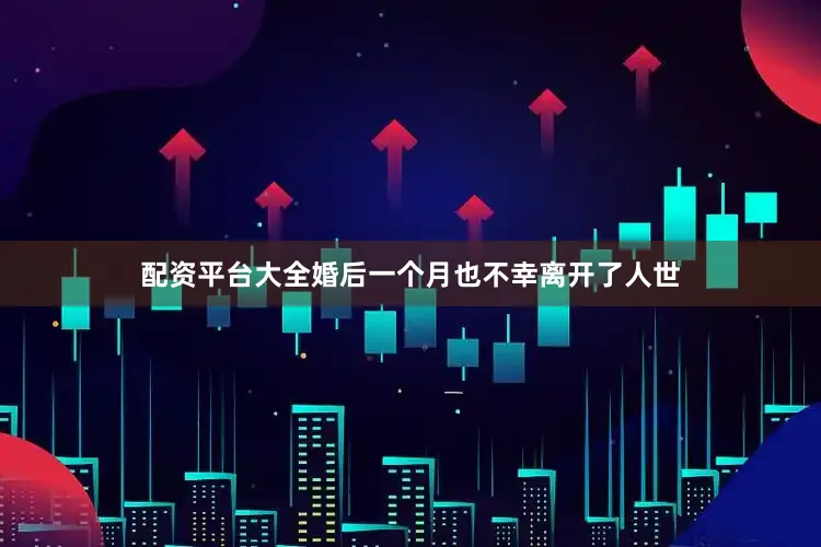 配资平台大全婚后一个月也不幸离开了人世