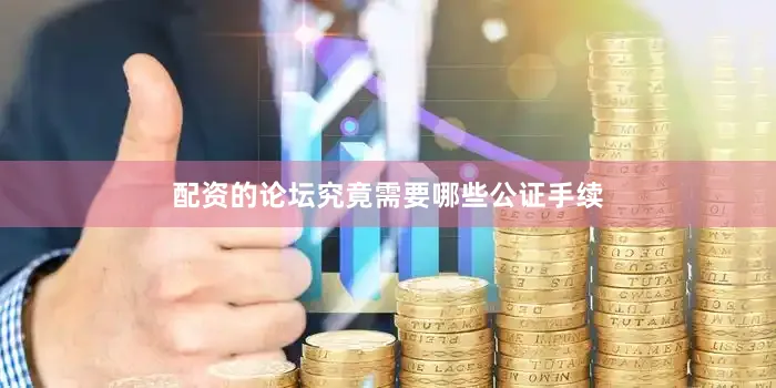 配资的论坛究竟需要哪些公证手续