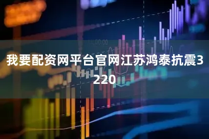 我要配资网平台官网江苏鸿泰抗震3220