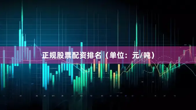正规股票配资排名（单位：元/吨）