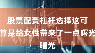 股票配资杠杆选择这可算是给女性带来了一点曙光