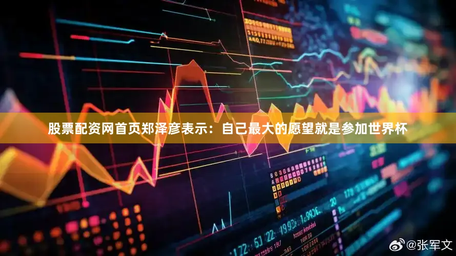 股票配资网首页郑泽彦表示：自己最大的愿望就是参加世界杯