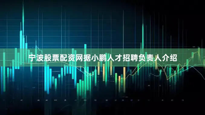 宁波股票配资网据小鹏人才招聘负责人介绍