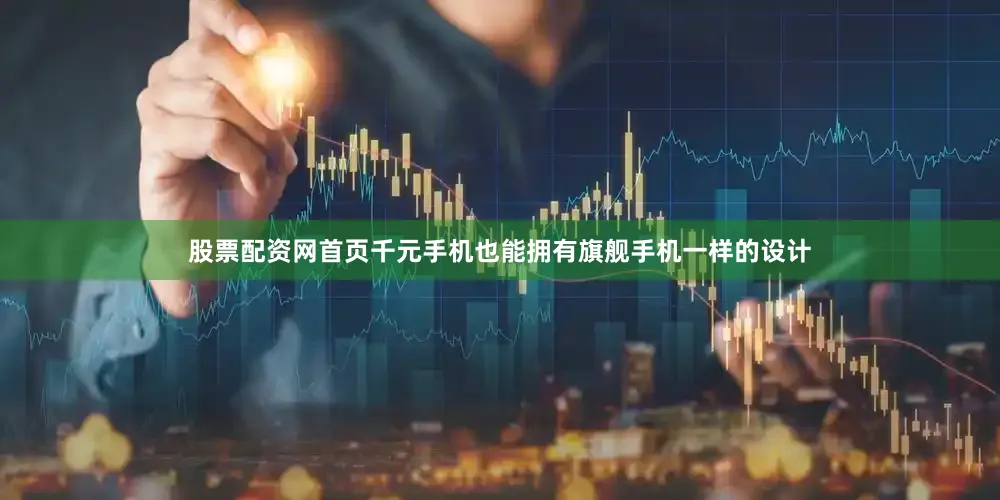 股票配资网首页千元手机也能拥有旗舰手机一样的设计