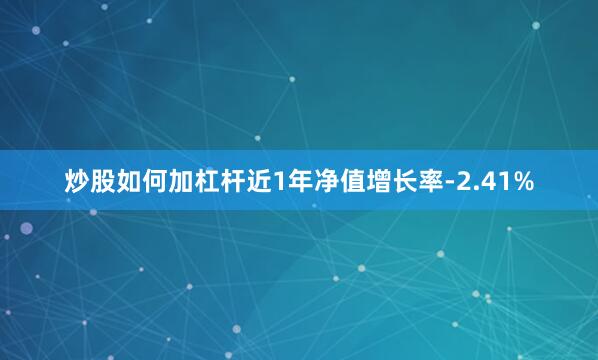 炒股如何加杠杆近1年净值增长率-2.41%