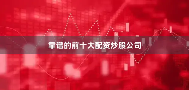 靠谱的前十大配资炒股公司