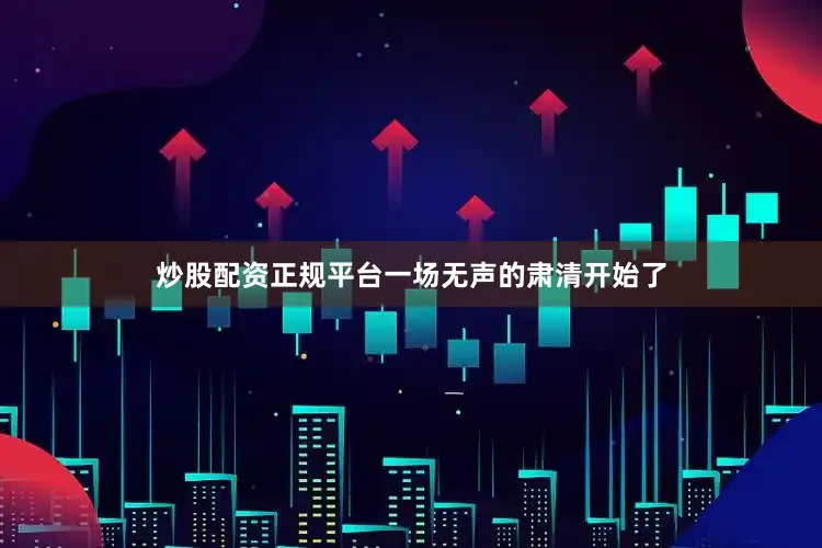 炒股配资正规平台一场无声的肃清开始了