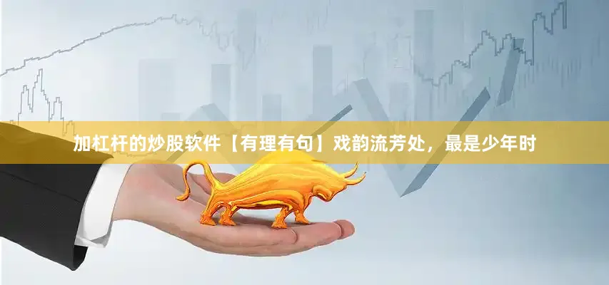 加杠杆的炒股软件【有理有句】戏韵流芳处，最是少年时
