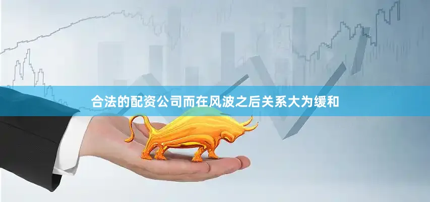 合法的配资公司而在风波之后关系大为缓和