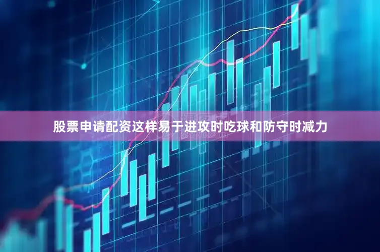 股票申请配资这样易于进攻时吃球和防守时减力