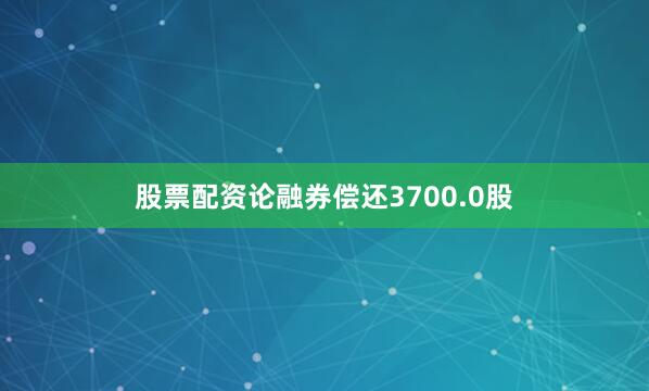 股票配资论融券偿还3700.0股