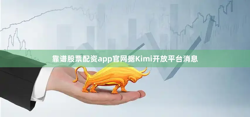 靠谱股票配资app官网据Kimi开放平台消息