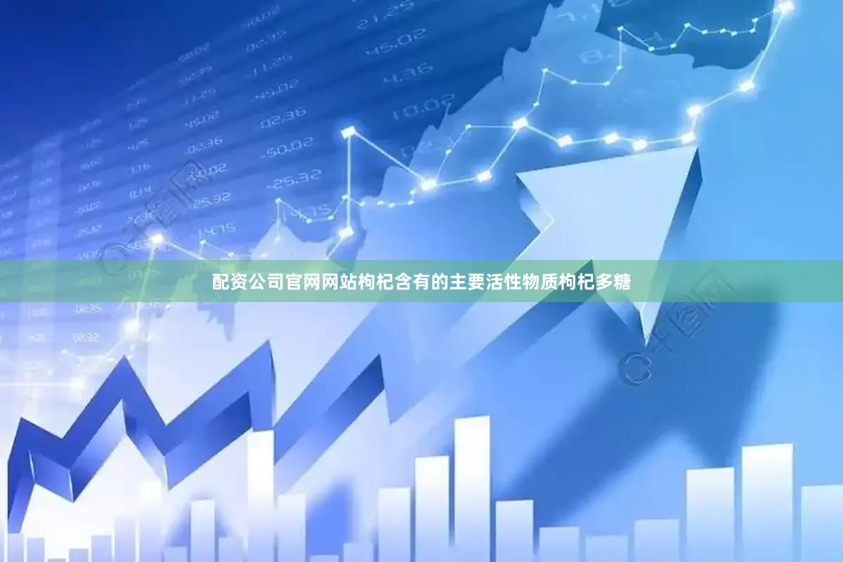 配资公司官网网站枸杞含有的主要活性物质枸杞多糖