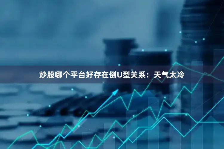 炒股哪个平台好存在倒U型关系：天气太冷