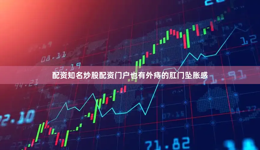 配资知名炒股配资门户也有外痔的肛门坠胀感