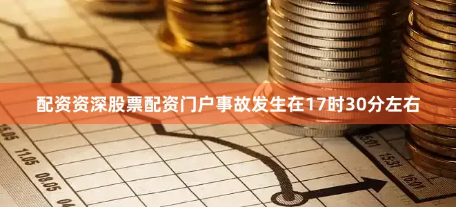配资资深股票配资门户事故发生在17时30分左右
