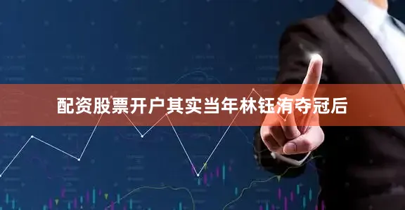 配资股票开户其实当年林钰洧夺冠后
