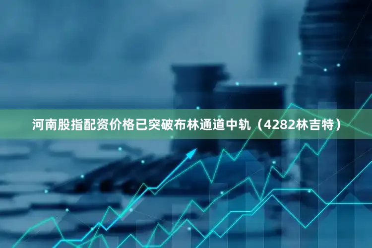 河南股指配资价格已突破布林通道中轨（4282林吉特）